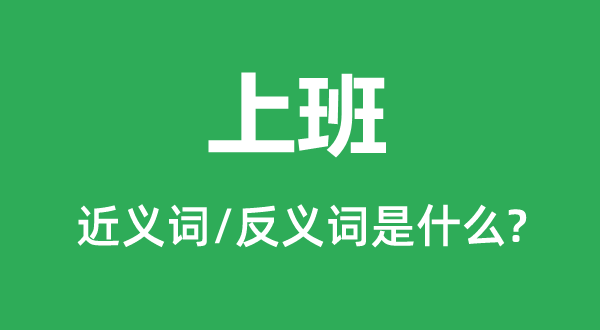 下班的近义词和反义词是甚么,下班是甚么意义