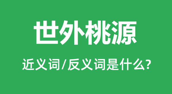 世外桃源的近义词和反义词是甚么,世外桃源是甚么意义