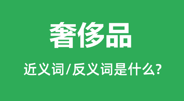 豪侈品的近义词和反义词是甚么,豪侈品是甚么意义