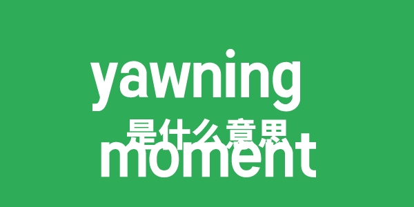 yawning moment是甚么意义