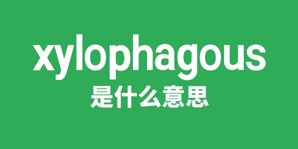 xylophagous是甚么意义
