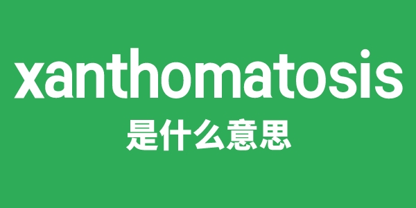 xanthomatosis是甚么意义