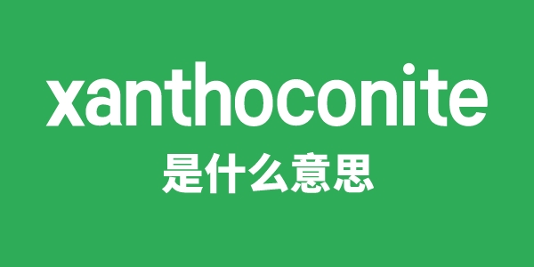 xanthoconite是甚么意义