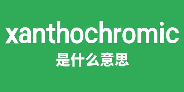 xanthochromic是甚么意义