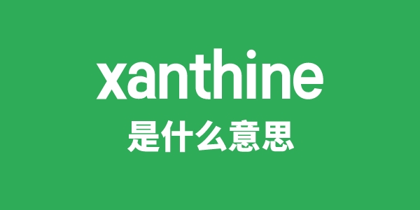 xanthine是甚么意义