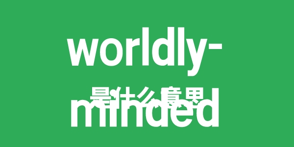 worldly-minded是甚么意义