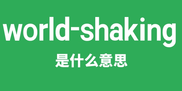world-shaking是甚么意义