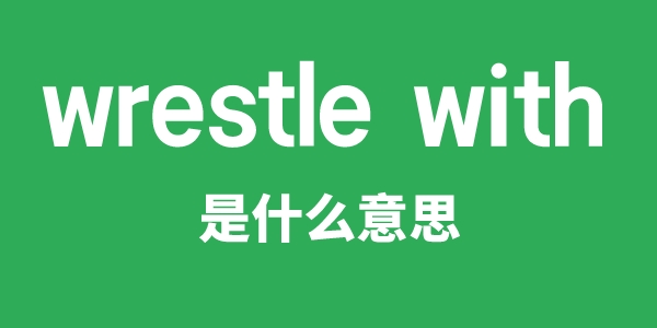 wrestle with是甚么意义