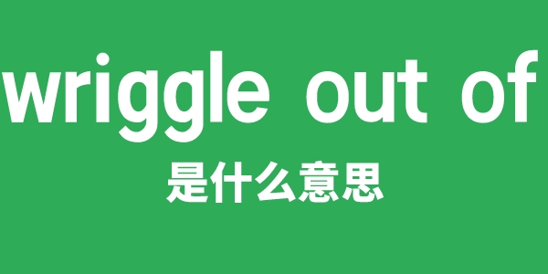 wriggle out of是甚么意义