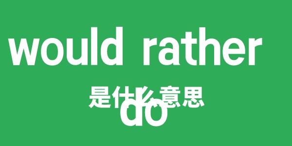 would rather do是甚么意义