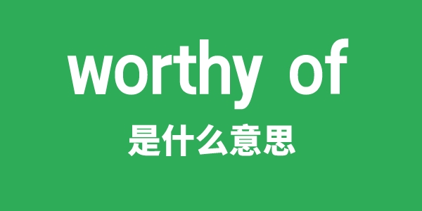 worthy of是甚么意义
