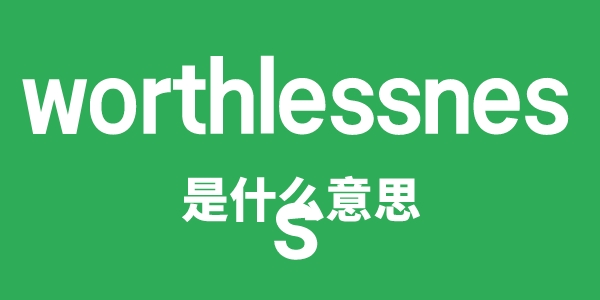 worthlessness是甚么意义