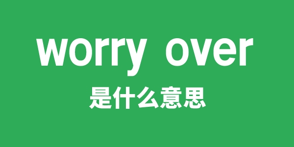 worry over是甚么意义