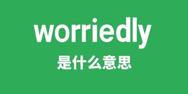 worriedly是甚么意义