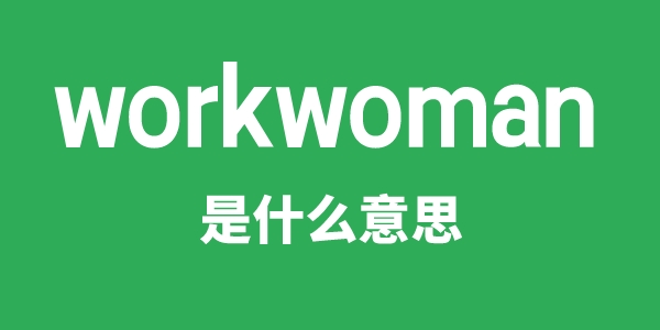 workwoman是甚么意义