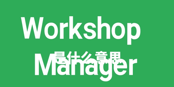Workshop Manager是甚么意义