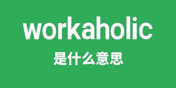 workaholic是甚么意义