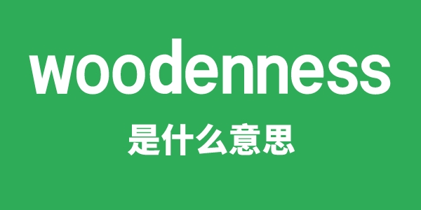 woodenness是甚么意义