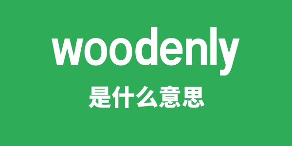 woodenly是甚么意义