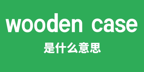 wooden case是甚么意义