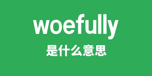 woefully是甚么意义