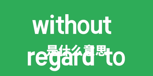 without regard to是甚么意义