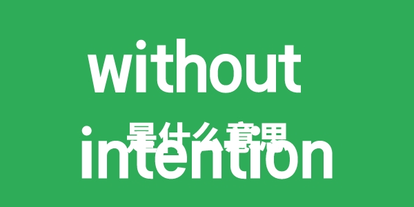without intention是甚么意义