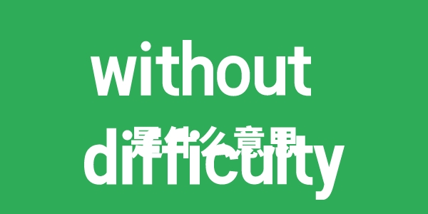 without difficulty是甚么意义