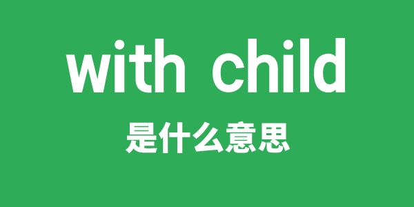 with child是甚么意义
