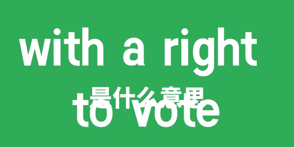 with a right to vote是甚么意义