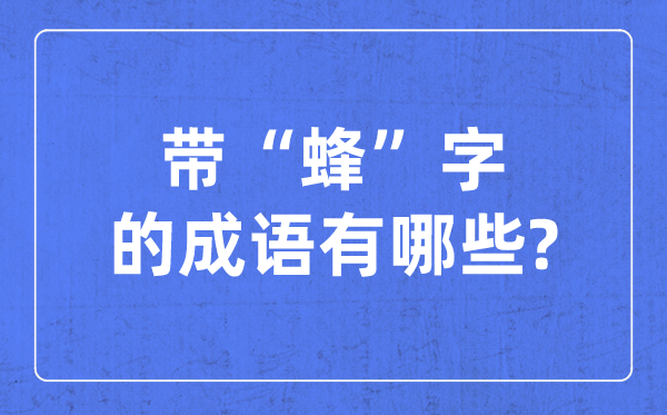 带蜂字的针言有哪些,对于蜂字的四字针言