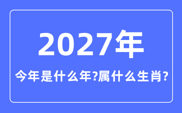本年是甚么年,2027年属甚么生肖