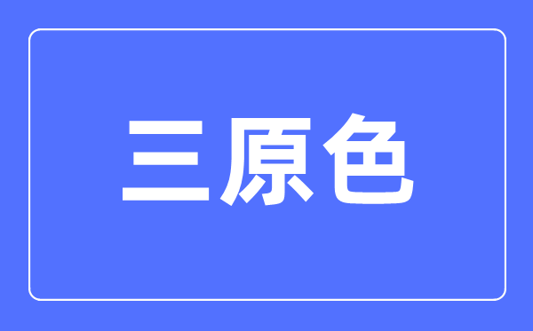 三原色简介,三原色是哪三种色采？