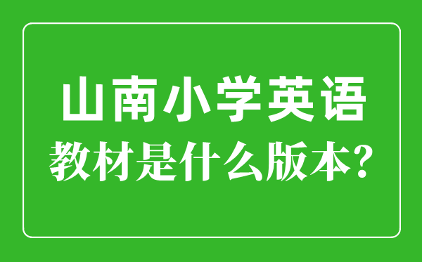山南小学英语讲义是甚么版本,小学几年级起头学英语？