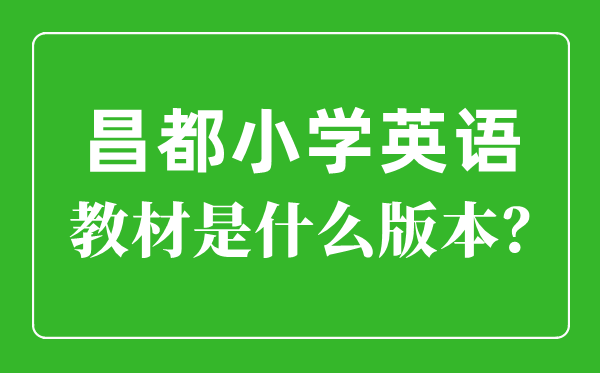 昌都小学英语讲义是甚么版本,小学几年级起头学英语？
