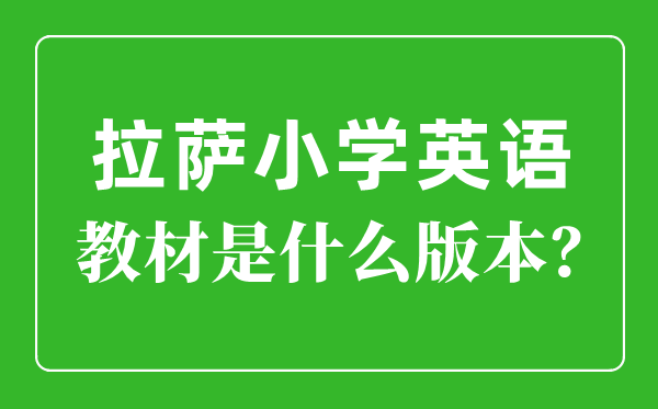 拉萨小学英语讲义是甚么版本,小学几年级起头学英语?