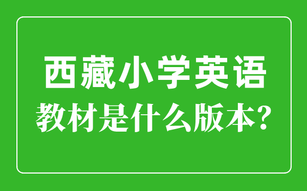 西藏小学英语讲义是甚么版本,小学几年级起头学英语?