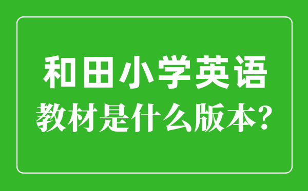 和地步区小学英语讲义是甚么版本,小学几年级起头学英语？