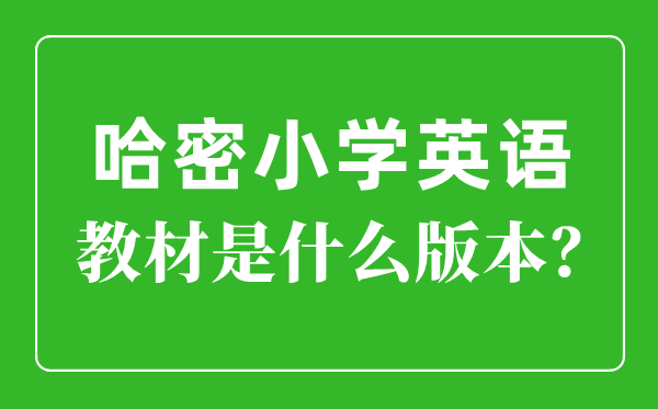 哈密市小学英语讲义是甚么版本,小学几年级起头学英语？