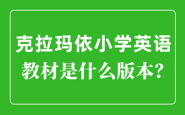 克拉玛依小学英语讲义是甚么版本,小学几年级起头学英语?