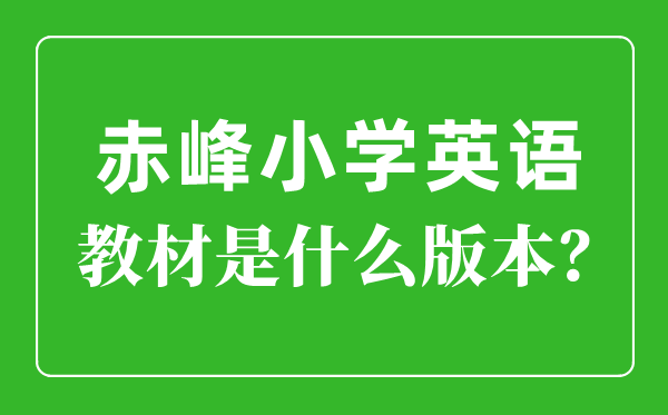 赤峰市小学英语讲义是甚么版本,小学几年级起头学英语?