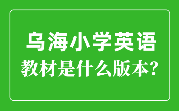 乌海市小学英语讲义是甚么版本,小学几年级起头学英语?