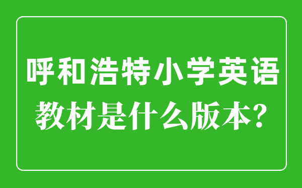 呼和浩特小学英语讲义是甚么版本,小学几年级起头学英语?