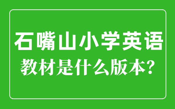 石嘴山市小学英语讲义是甚么版本,小学几年级起头学英语?