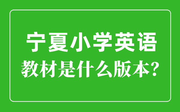 宁夏小学英语讲义版本一览表,小学几年级起头学英语?