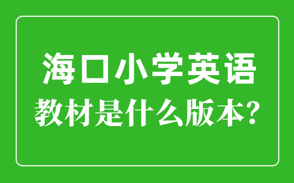 海口市小学英语讲义是甚么版本,小学几年级起头学英语?