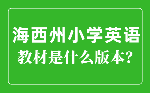 海西州小学英语讲义是甚么版本,小学几年级起头学英语？