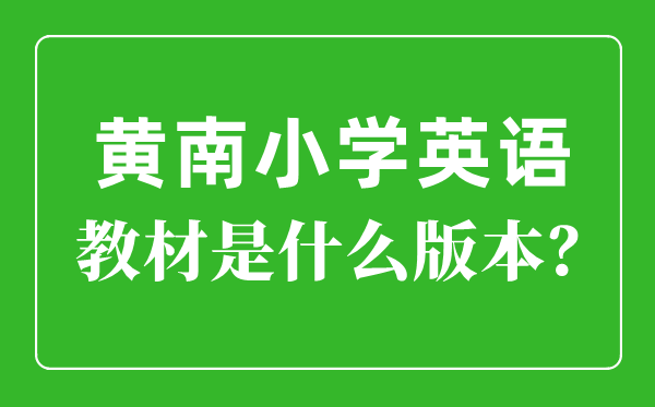 黄南州小学英语讲义是甚么版本,小学几年级起头学英语？