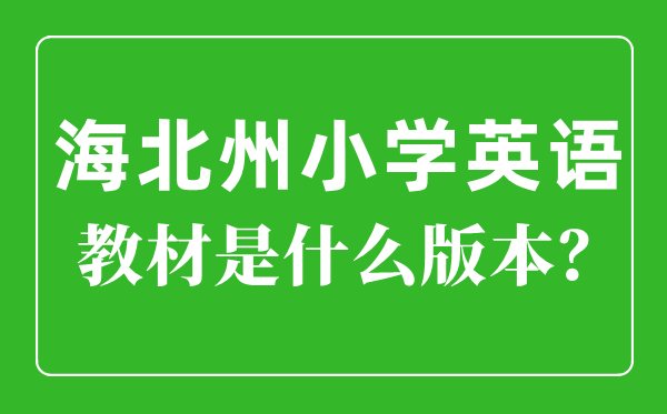 海北州小学英语讲义是甚么版本,小学几年级起头学英语？