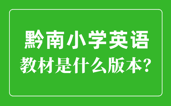 黔南州小学英语讲义是甚么版本,小学几年级起头学英语？